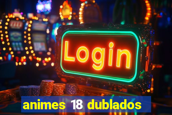 animes 18 dublados